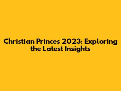 Christian Prince's 2023: Exploring the Latest Insights