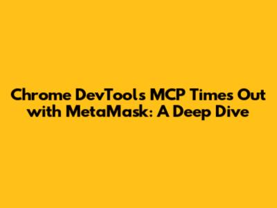 Chrome DevTools MCP Times Out with MetaMask: A Deep Dive