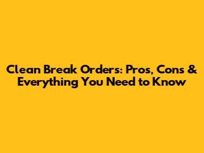 Clean Break Orders: Pros, Cons & Everything You Need to Know