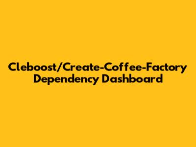 Cleboost/Create-Coffee-Factory Dependency Dashboard