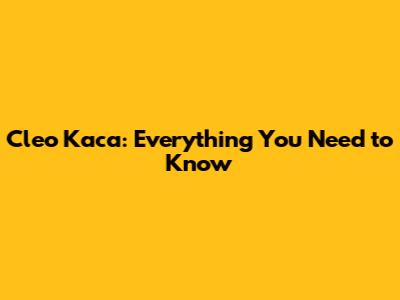 Cleo Kaca: Everything You Need to Know