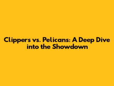 Clippers vs. Pelicans: A Deep Dive into the Showdown