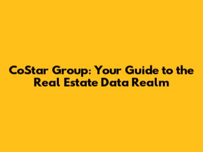 CoStar Group: Your Guide to the Real Estate Data Realm