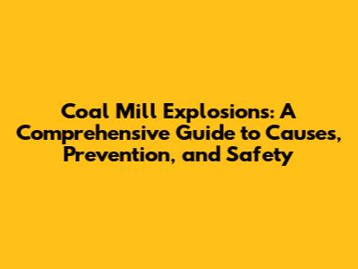 Coal Mill Explosions: A Comprehensive Guide to Causes, Prevention, and Safety