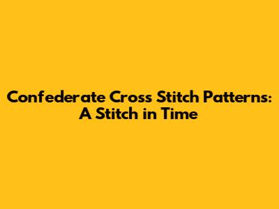 Confederate Cross Stitch Patterns: A Stitch in Time