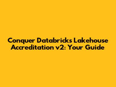 Conquer Databricks Lakehouse Accreditation v2: Your Guide