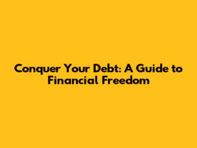 Conquer Your Debt: A Guide to Financial Freedom