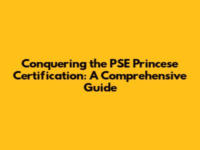 Conquering the PSE Princese Certification: A Comprehensive Guide