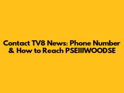 Contact TV8 News: Phone Number & How to Reach PSEIIIWOODSE
