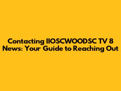 Contacting IIOSCWOODSC TV 8 News: Your Guide to Reaching Out