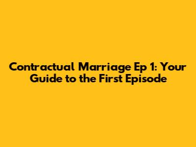 Contractual Marriage Ep 1: Your Guide to the First Episode