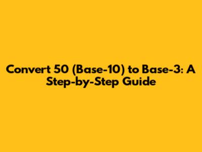 Convert 50 (Base-10) to Base-3: A Step-by-Step Guide