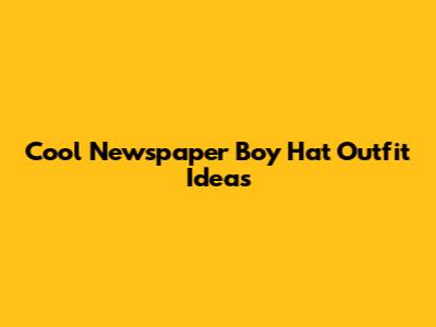 Cool Newspaper Boy Hat Outfit Ideas