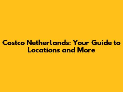 Costco Netherlands: Your Guide to Locations and More