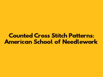 Counted Cross Stitch Patterns: American School of Needlework