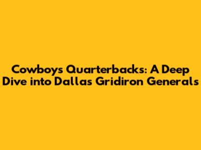 Cowboys Quarterbacks: A Deep Dive into Dallas' Gridiron Generals