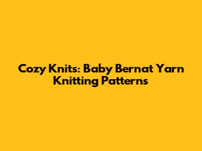 Cozy Knits: Baby Bernat Yarn Knitting Patterns