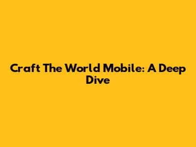 Craft The World Mobile: A Deep Dive