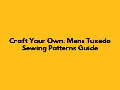 Craft Your Own: Men's Tuxedo Sewing Patterns Guide