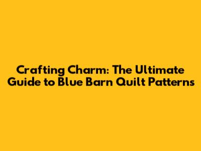Crafting Charm: The Ultimate Guide to Blue Barn Quilt Patterns