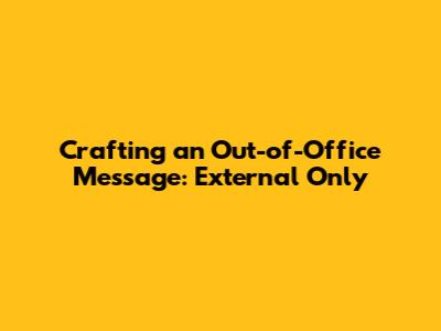 Crafting an Out-of-Office Message: External Only