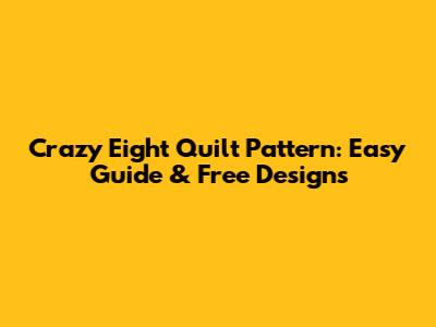 Crazy Eight Quilt Pattern: Easy Guide & Free Designs