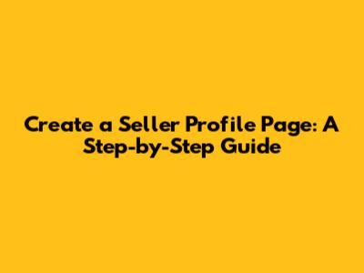 Create a Seller Profile Page: A Step-by-Step Guide
