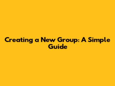 Creating a New Group: A Simple Guide