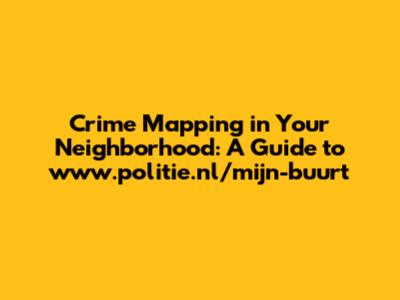Crime Mapping in Your Neighborhood: A Guide to www.politie.nl/mijn-buurt