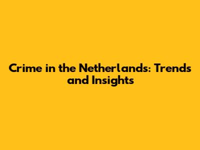Crime in the Netherlands: Trends and Insights