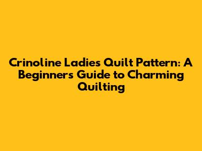 Crinoline Ladies Quilt Pattern: A Beginner's Guide to Charming Quilting