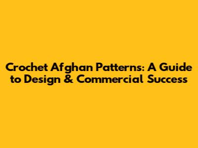 Crochet Afghan Patterns: A Guide to Design & Commercial Success