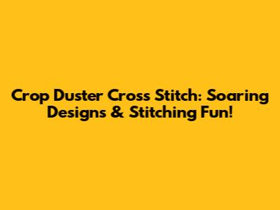 Crop Duster Cross Stitch: Soaring Designs & Stitching Fun!
