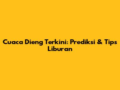 Cuaca Dieng Terkini: Prediksi & Tips Liburan