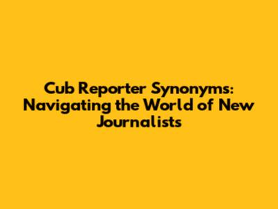 Cub Reporter Synonyms: Navigating the World of New Journalists