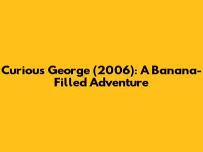 Curious George (2006): A Banana-Filled Adventure