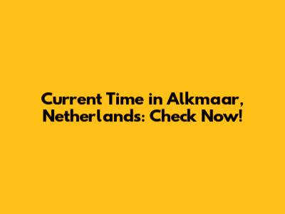 Current Time in Alkmaar, Netherlands: Check Now!