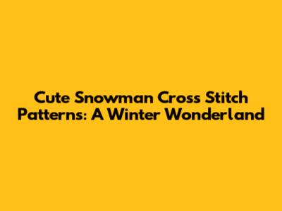 Cute Snowman Cross Stitch Patterns: A Winter Wonderland