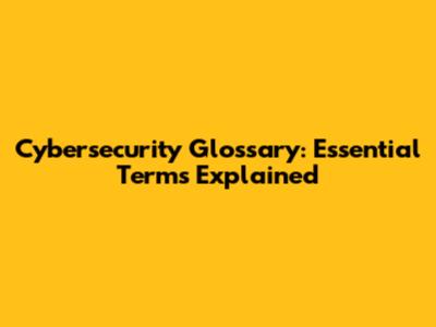 Cybersecurity Glossary: Essential Terms Explained