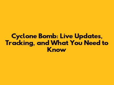 Cyclone Bomb: Live Updates, Tracking, and What You Need to Know