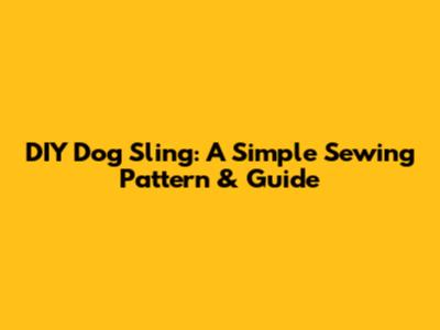 DIY Dog Sling: A Simple Sewing Pattern & Guide