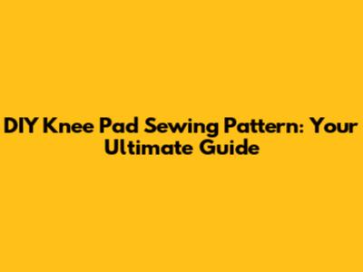 DIY Knee Pad Sewing Pattern: Your Ultimate Guide