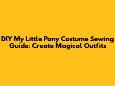 DIY My Little Pony Costume Sewing Guide: Create Magical Outfits