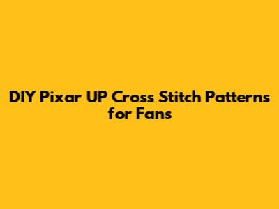DIY Pixar UP Cross Stitch Patterns for Fans