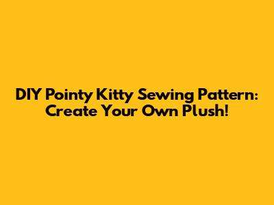 DIY Pointy Kitty Sewing Pattern: Create Your Own Plush!