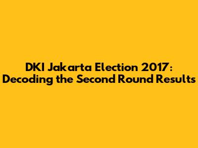 DKI Jakarta Election 2017: Decoding the Second Round Results
