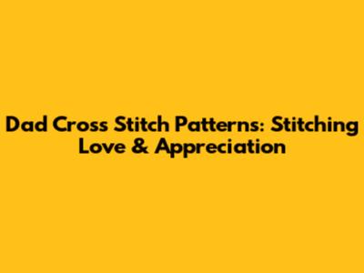 Dad Cross Stitch Patterns: Stitching Love & Appreciation