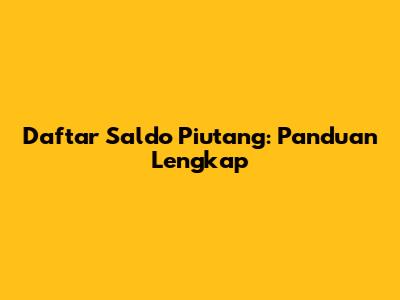 Daftar Saldo Piutang: Panduan Lengkap