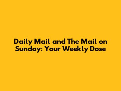Daily Mail and The Mail on Sunday: Your Weekly Dose