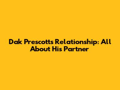 Dak Prescott's Relationship: All About His Partner